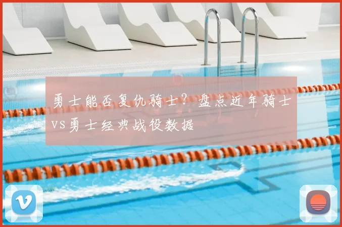 勇士能否复仇骑士？盘点近年骑士vs勇士经典战役数据