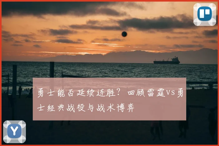 勇士能否延续连胜？回顾雷霆vs勇士经典战役与战术博弈