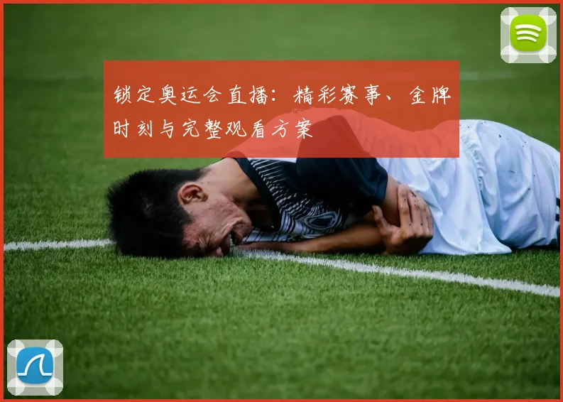 锁定奥运会直播：精彩赛事、金牌时刻与完整观看方案
