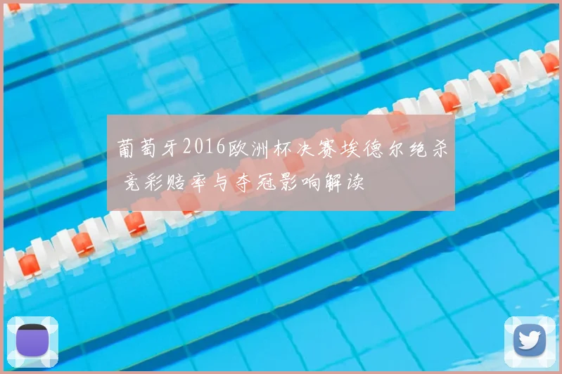 葡萄牙2016欧洲杯决赛埃德尔绝杀 竞彩赔率与夺冠影响解读