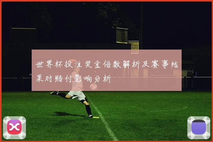 世界杯投注奖金倍数解析及赛事结果对赔付影响分析