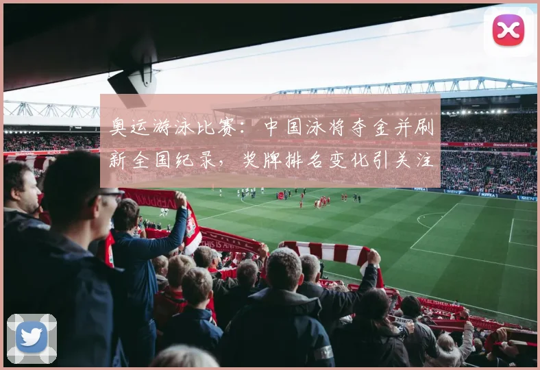 奥运游泳比赛：中国泳将夺金并刷新全国纪录，奖牌排名变化引关注