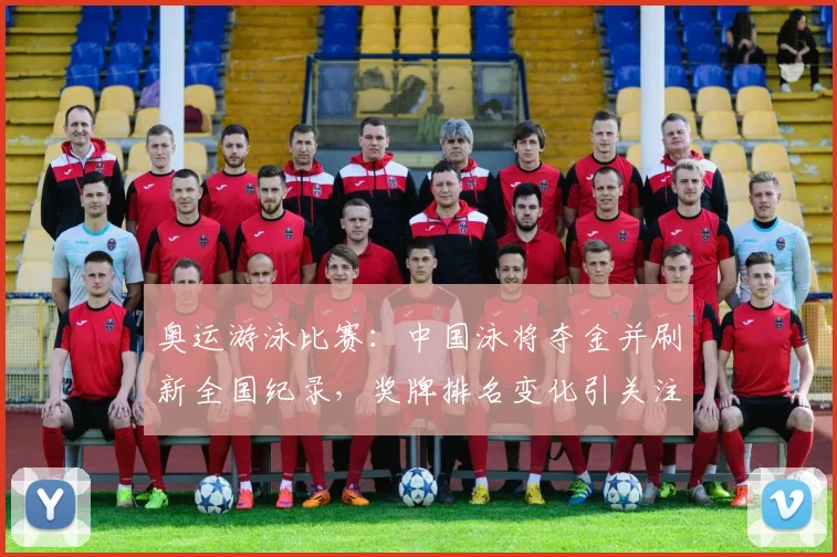 奥运游泳比赛：中国泳将夺金并刷新全国纪录，奖牌排名变化引关注