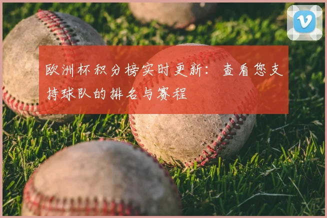 欧洲杯积分榜实时更新：查看您支持球队的排名与赛程