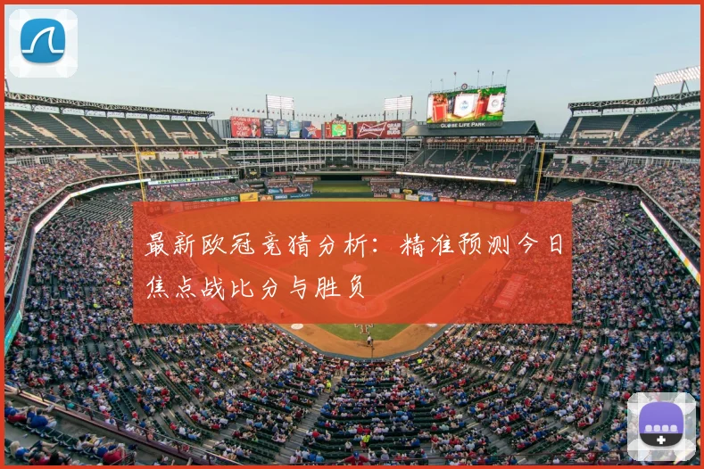 最新欧冠竞猜分析：精准预测今日焦点战比分与胜负