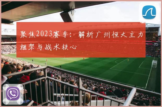 聚焦2023赛季：解析广州恒大主力框架与战术核心