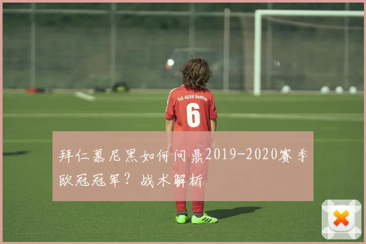 拜仁慕尼黑如何问鼎2019-2020赛季欧冠冠军？战术解析