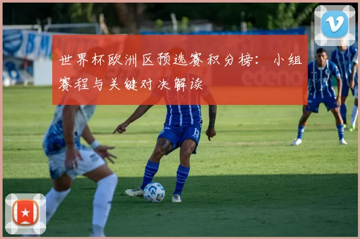 世界杯欧洲区预选赛积分榜：小组赛程与关键对决解读