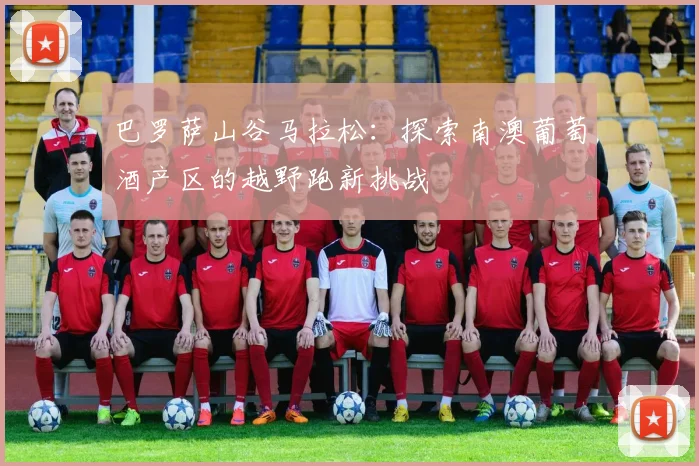 巴罗萨山谷马拉松：探索南澳葡萄酒产区的越野跑新挑战