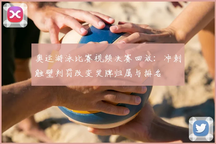奥运游泳比赛视频决赛回放：冲刺触壁判罚改变奖牌归属与排名