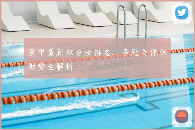 意甲最新积分榜排名：争冠与保级形势全解析