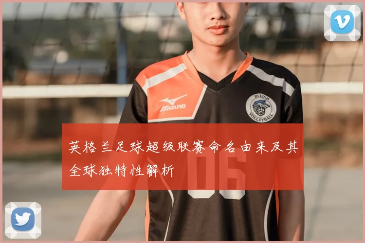 英格兰足球超级联赛命名由来及其全球独特性解析