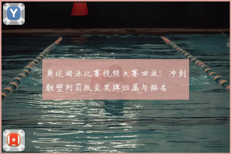 奥运游泳比赛视频决赛回放：冲刺触壁判罚改变奖牌归属与排名