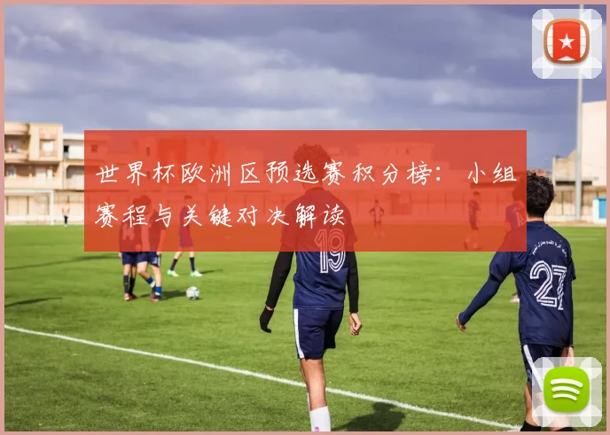世界杯欧洲区预选赛积分榜：小组赛程与关键对决解读