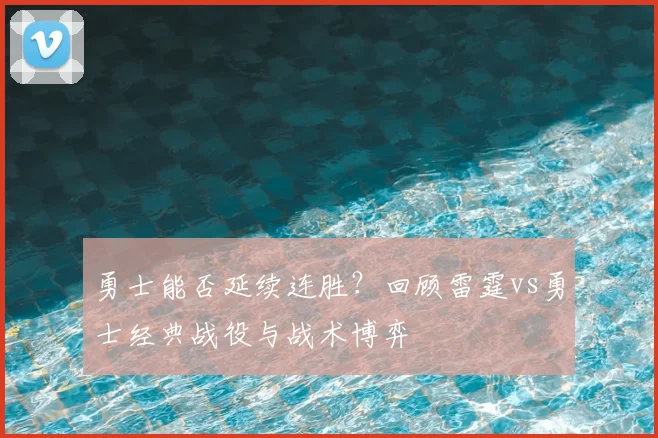 勇士能否延续连胜？回顾雷霆vs勇士经典战役与战术博弈